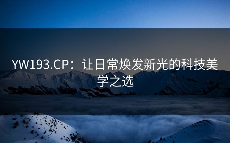 YW193.CP：让日常焕发新光的科技美学之选