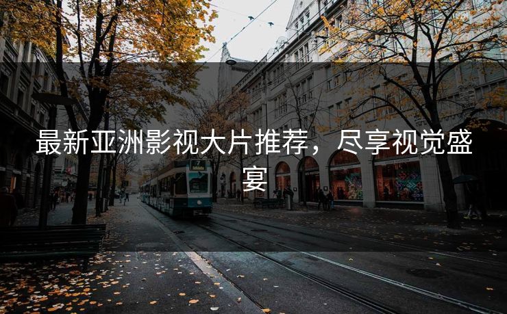 最新亚洲影视大片推荐，尽享视觉盛宴