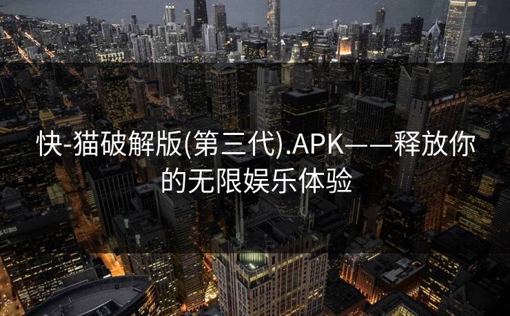 快-猫破解版(第三代).APK——释放你的无限娱乐体验