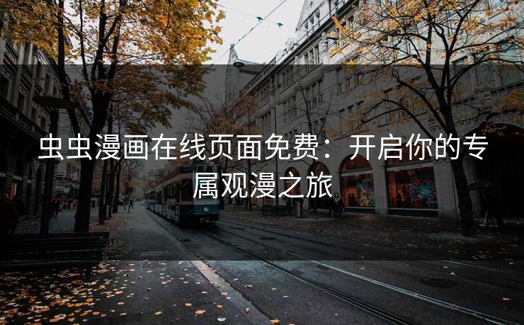虫虫漫画在线页面免费：开启你的专属观漫之旅