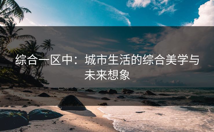 综合一区中：城市生活的综合美学与未来想象