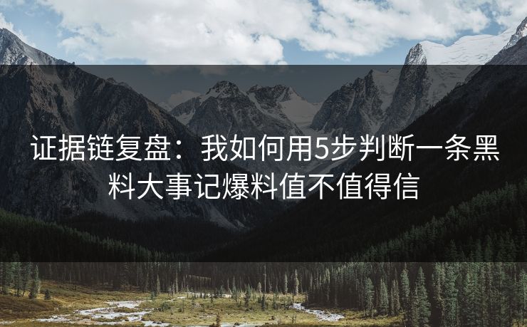 证据链复盘：我如何用5步判断一条黑料大事记爆料值不值得信