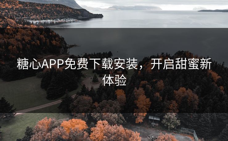糖心APP免费下载安装,开启甜蜜新体验 糖心APP免费下载安装,开启甜蜜新体验