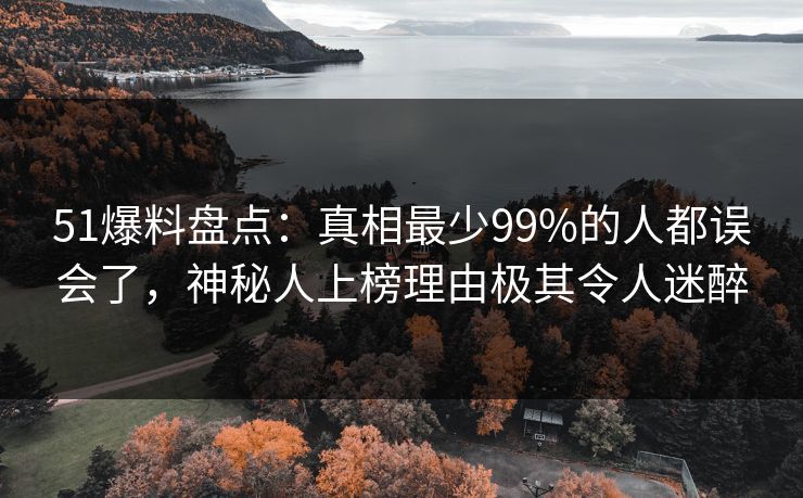 51爆料盘点:真相最少99%的人都误会了,神秘人上榜理由极其令人迷醉 51爆料盘点:真相最少99%的人都误会了,神秘人上榜理由极其令人迷醉