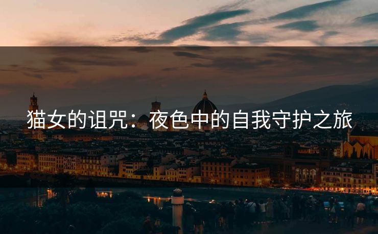 猫女的诅咒:夜色中的自我守护之旅 猫女的诅咒:夜色中的自我守护之旅