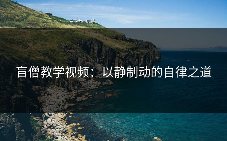盲僧教学视频:以静制动的自律之道 盲僧教学视频:以静制动的自律之道