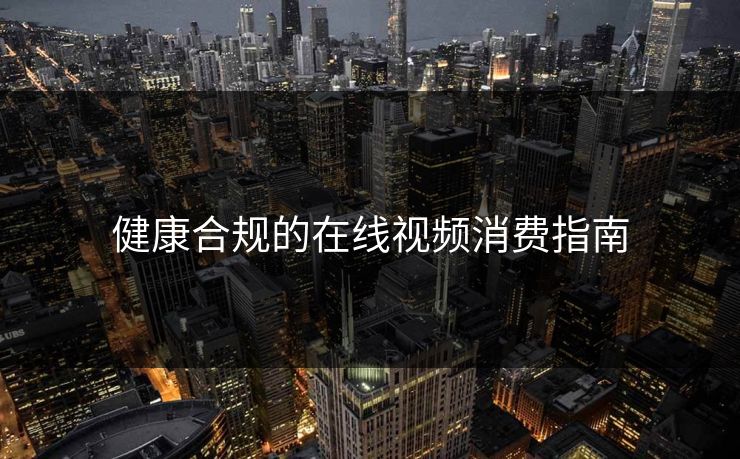 健康合规的在线视频消费指南 健康合规的在线视频消费指南