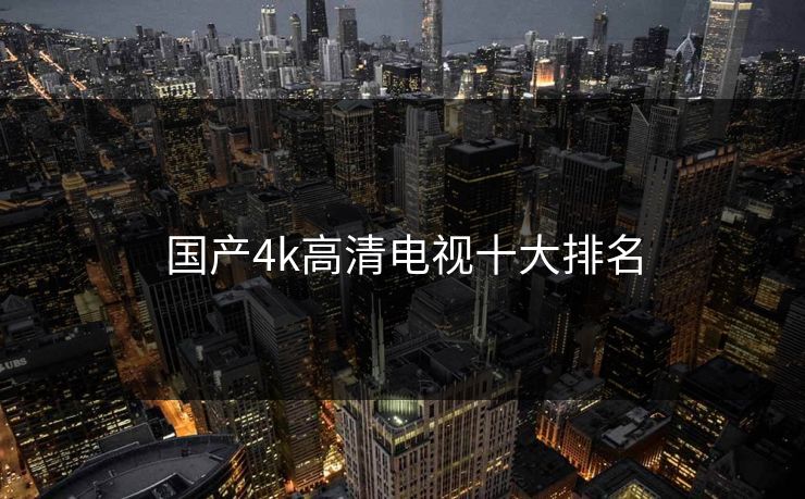 国产4k高清电视十大排名